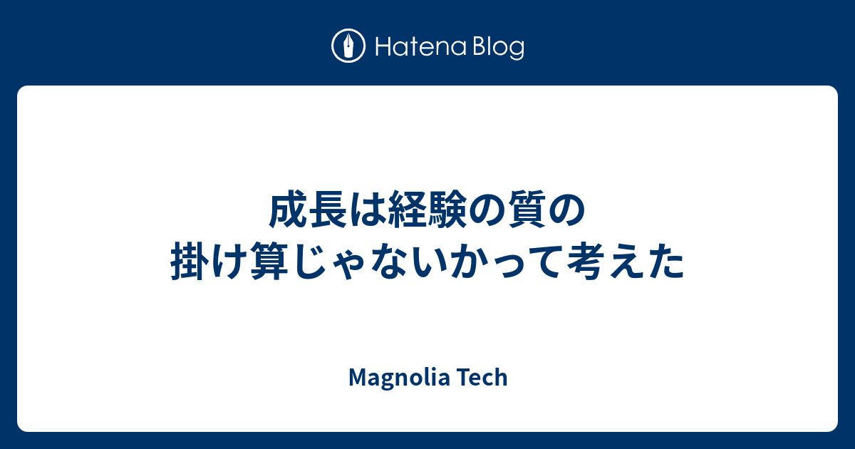 成長は経験の質の掛け算じゃないかって考えた - Magnolia Tech