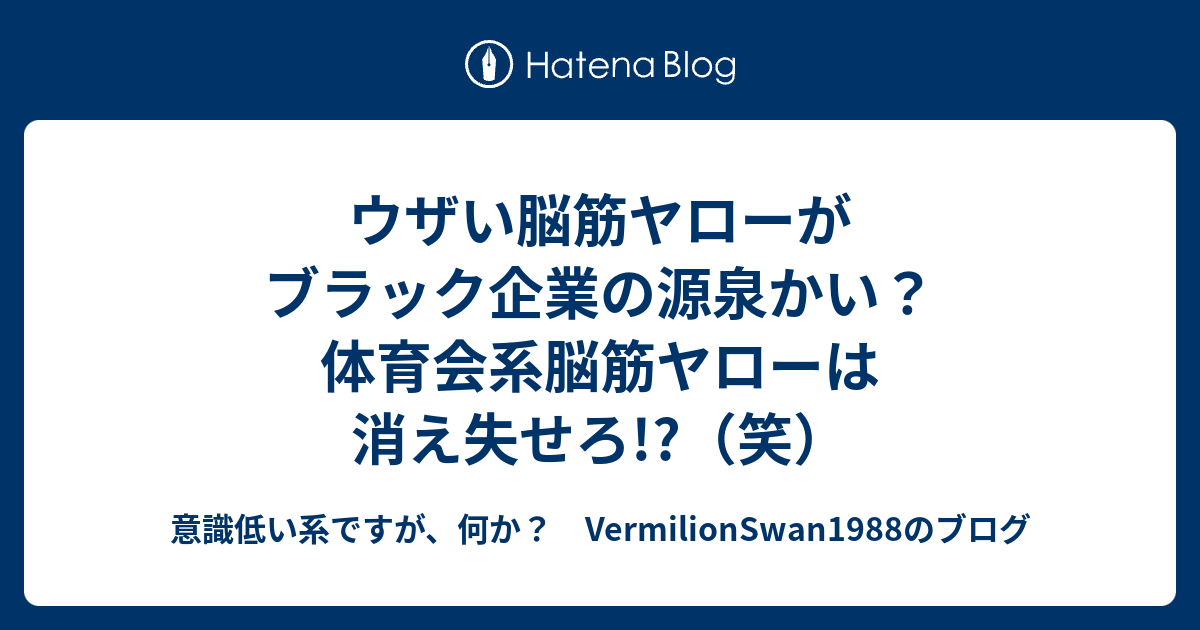 ウザい脳筋ヤローがブラック企業の源泉かい 体育会系脳筋ヤローは消え失せろ 笑 意識低い系ですが 何か Vermilionswan19のブログ