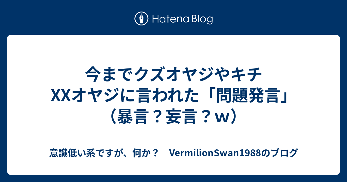 今までクズオヤジやキチxxオヤジに言われた 問題発言 暴言 妄言 ｗ 意識低い系ですが 何か Vermilionswan1988のブログ