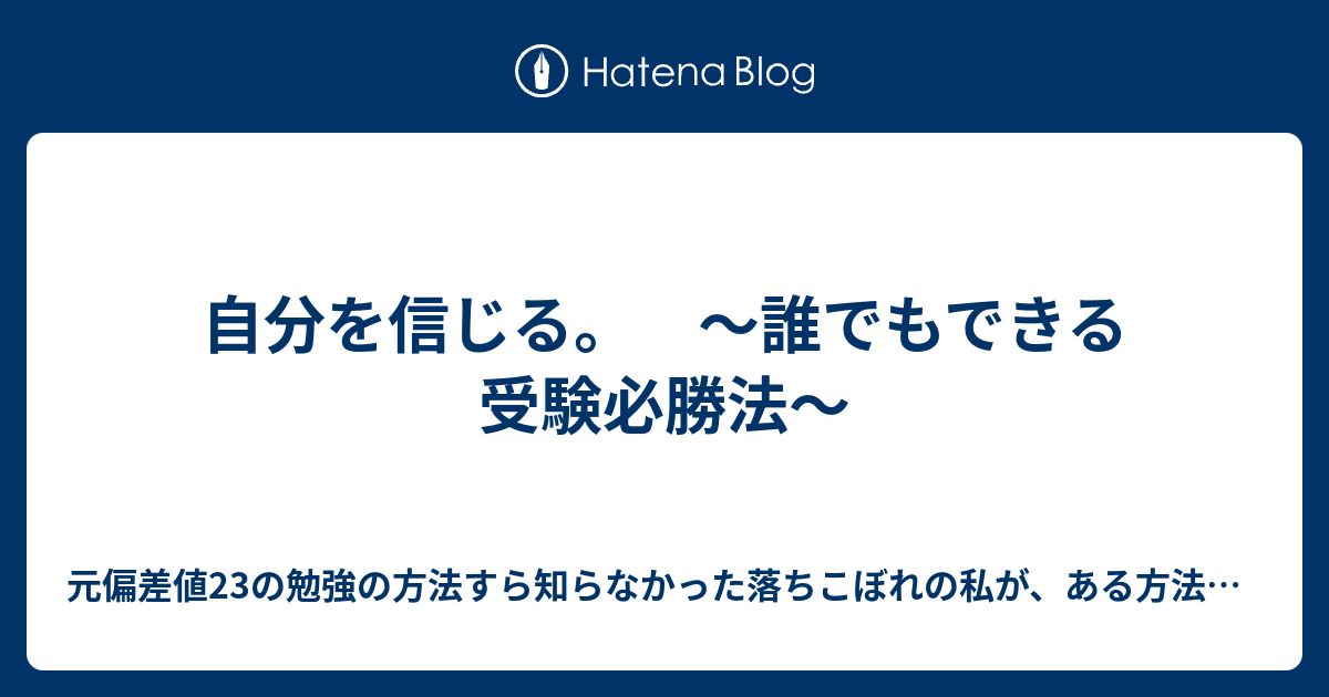 自分を信じる 誰でもできる受験必勝法 元偏差値23の勉強の方法すら知らなかった落ちこぼれの私が ある方法を 実践しただけで偏差値68の国公立大に合格した方法