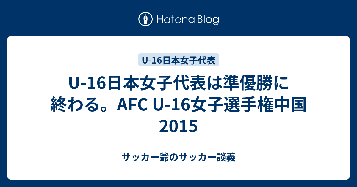 U 16日本女子代表は準優勝に終わる Afc U 16女子選手権中国15 サッカー爺のサッカー談義