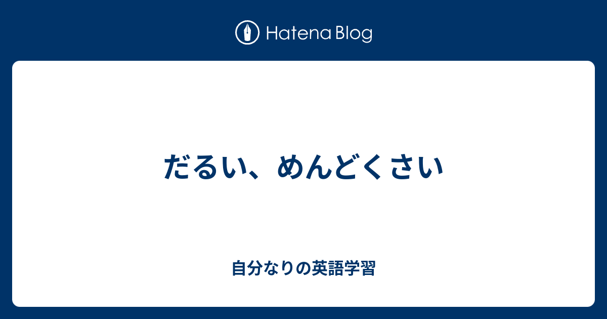 だるい めんどくさい 自分なりの英語学習