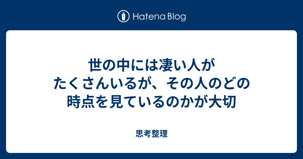 世の中には凄い人がたくさんいるが その人のどの時点を見ているのかが大切 思考整理