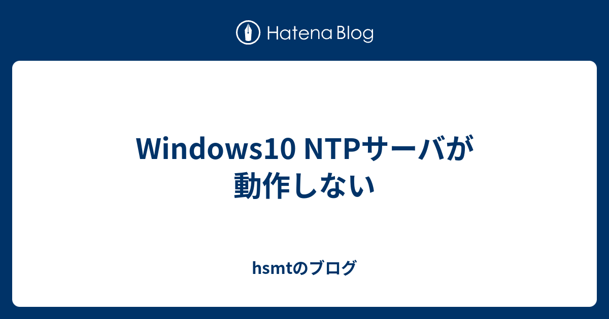 Windows10 Ntpサーバが動作しない Hsmtのブログ