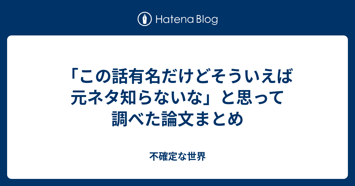 この話有名だけどそういえば元ネタ知らないな と思って調べた論文まとめ 不確定な世界