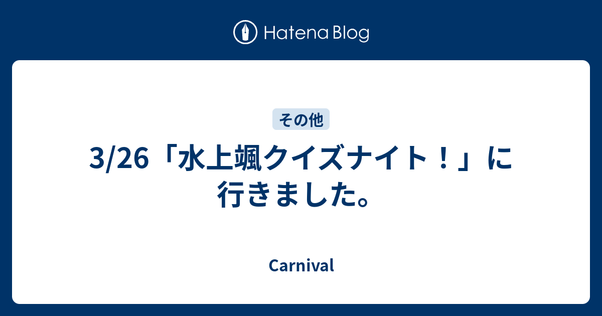 3 26 水上颯クイズナイト に行きました Carnival