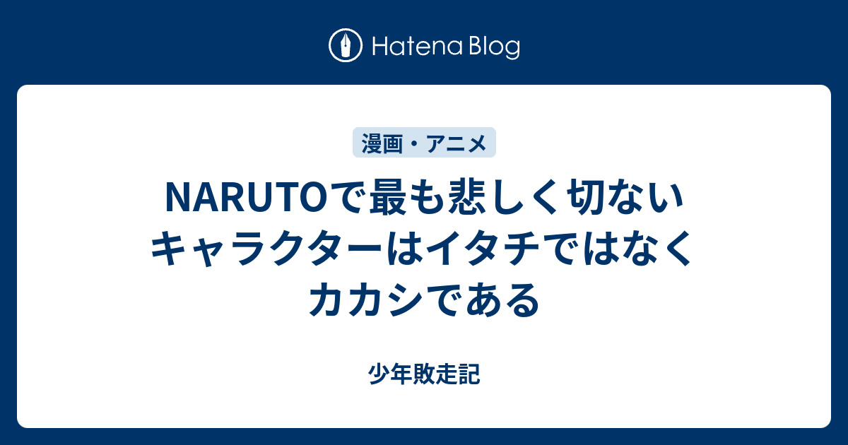 Narutoで最も悲しく切ないキャラクターはイタチではなくカカシである 少年敗走記