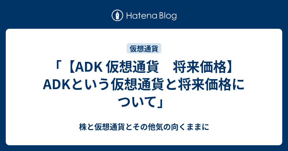 Adk 仮想通貨 将来価格 Adkという仮想通貨と将来価格について 株と仮想通貨とその他気の向くままに