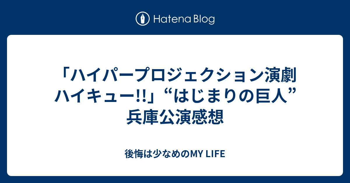 ハイパープロジェクション演劇ハイキュー はじまりの巨人 兵庫公演感想 後悔は少なめのmy Life