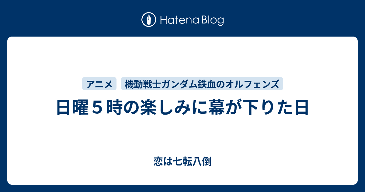 日曜５時の楽しみに幕が下りた日 恋は七転八倒