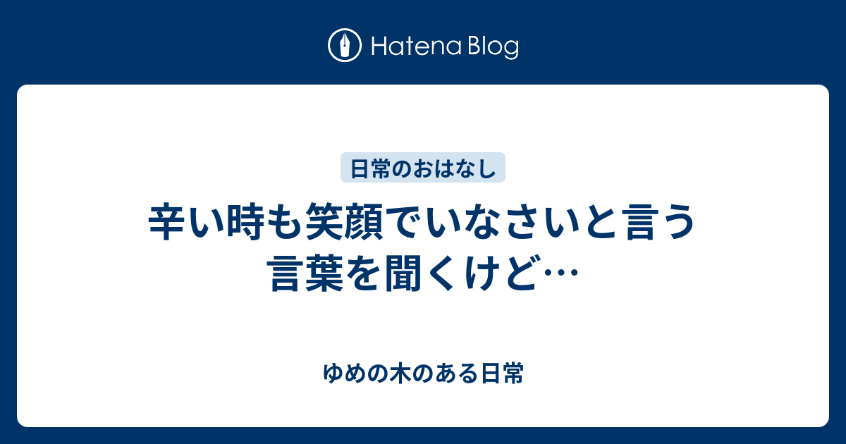 辛い時も笑顔でいなさいと言う言葉を聞くけど ゆめの木のある日常