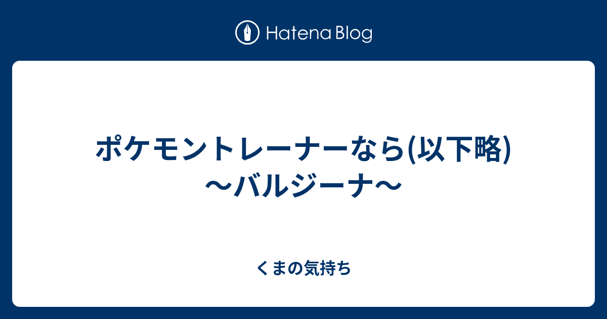 ポケモントレーナーなら 以下略 バルジーナ くまの気持ち