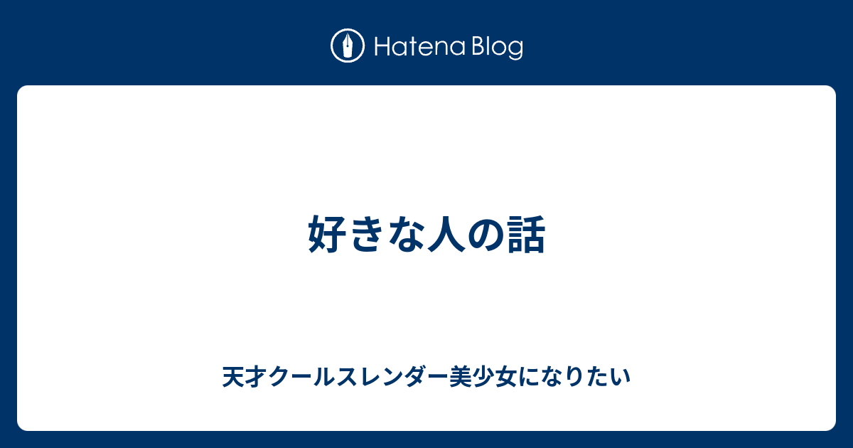 好きな人の話 天才クールスレンダー美少女になりたい