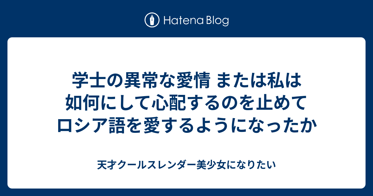 学士の異常な愛情 または私は如何にして心配するのを止めてロシア語を愛するようになったか 天才クールスレンダー美少女になりたい