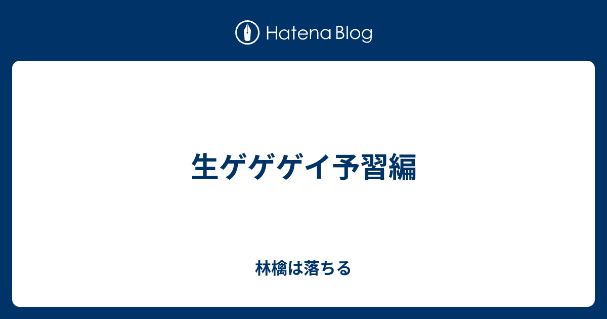 生ゲゲゲイ予習編 林檎は落ちる