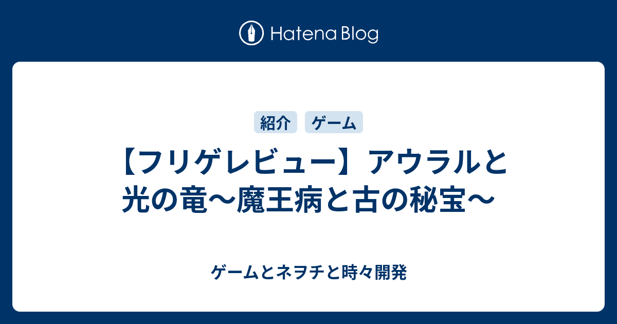 フリゲレビュー アウラルと光の竜 魔王病と古の秘宝 ゲームとネヲチと時々開発