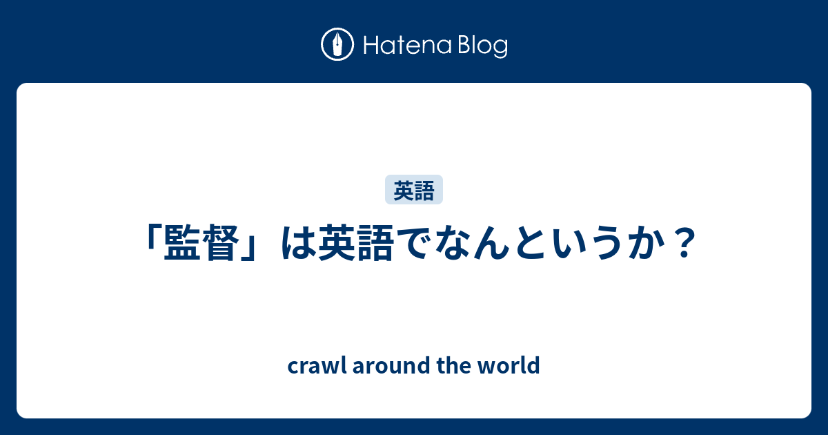 監督 は英語でなんというか Crawl Around The World