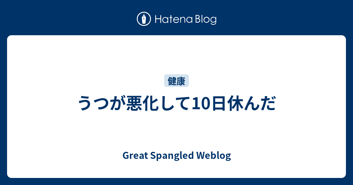 うつが悪化して10日休んだ Great Spangled Weblog