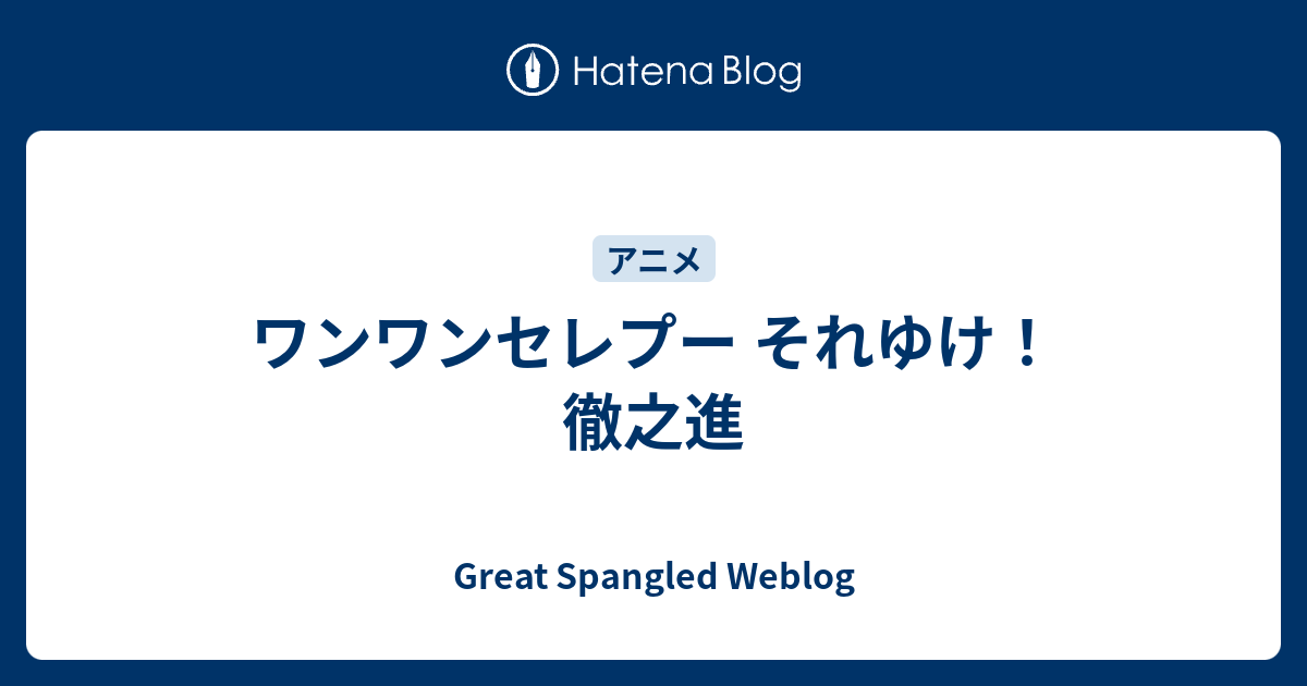 ワンワンセレプー それゆけ 徹之進 Great Spangled Weblog