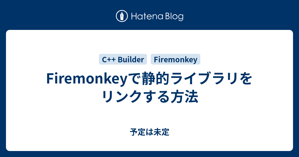 Firemonkeyで静的ライブラリをリンクする方法 - 予定は未定