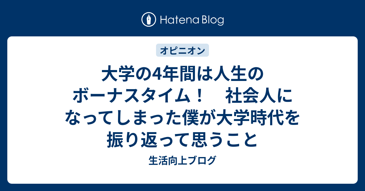 大学の4年間は人生のボーナスタイム 社会人になってしまった僕が大学時代を振り返って思うこと 生活向上ブログ