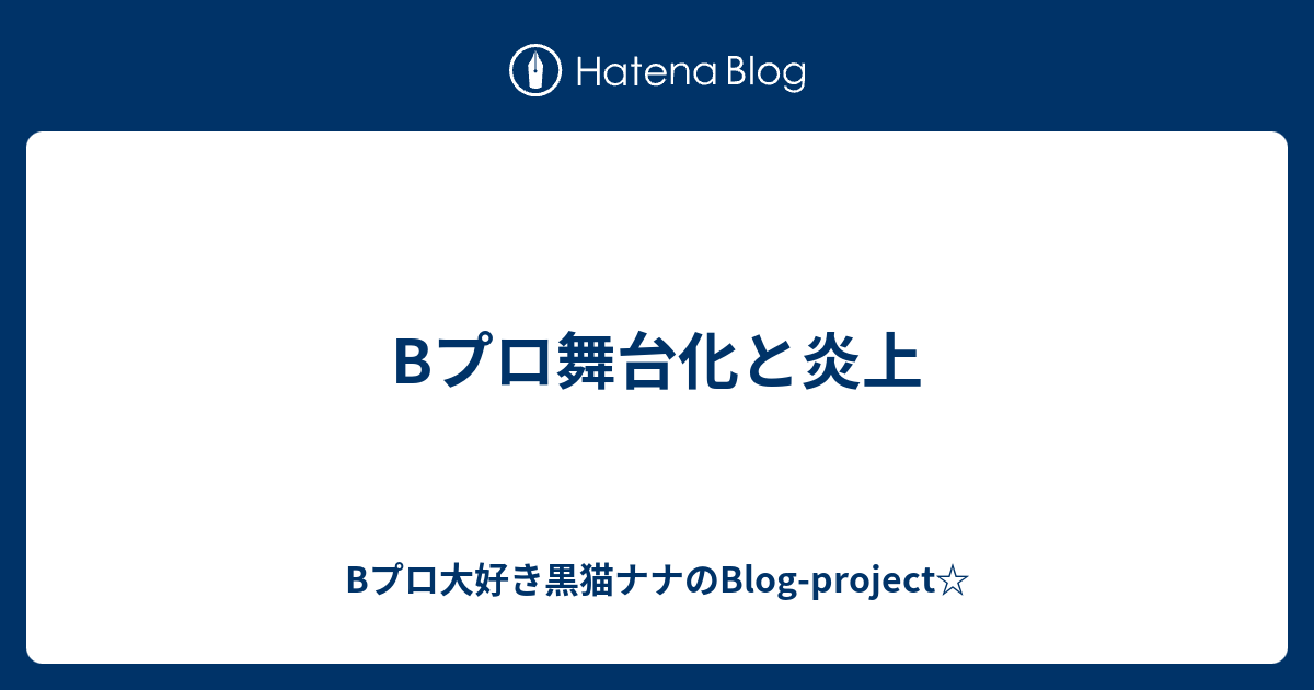 Bプロ舞台化と炎上 Bプロ大好き黒猫ナナのblog Project