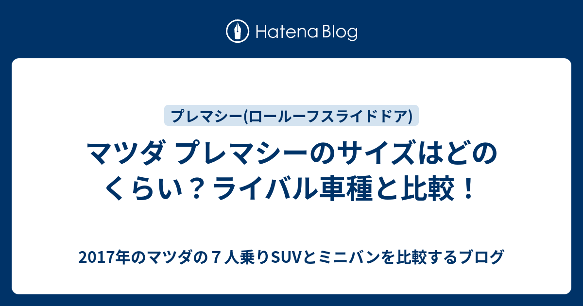 マツダ プレマシーのサイズはどのくらい ライバル車種と比較 17年のマツダの７人乗りsuvとミニバンを比較するブログ