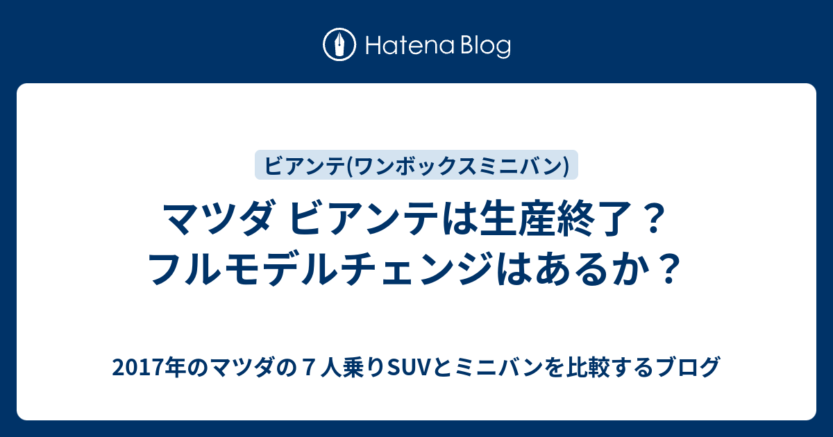 マツダ ビアンテは生産終了 フルモデルチェンジはあるか 17年のマツダの７人乗りsuvとミニバンを比較するブログ
