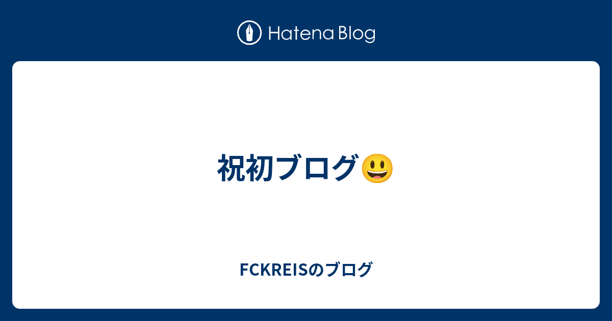 祝初ブログ Fckreisのブログ