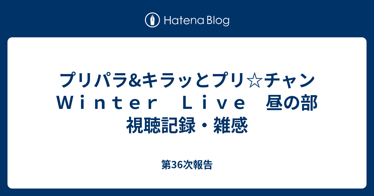 プリパラ キラッとプリ チャン ｗｉｎｔｅｒ ｌｉｖｅ 昼の部 視聴記録 雑感 第36次報告