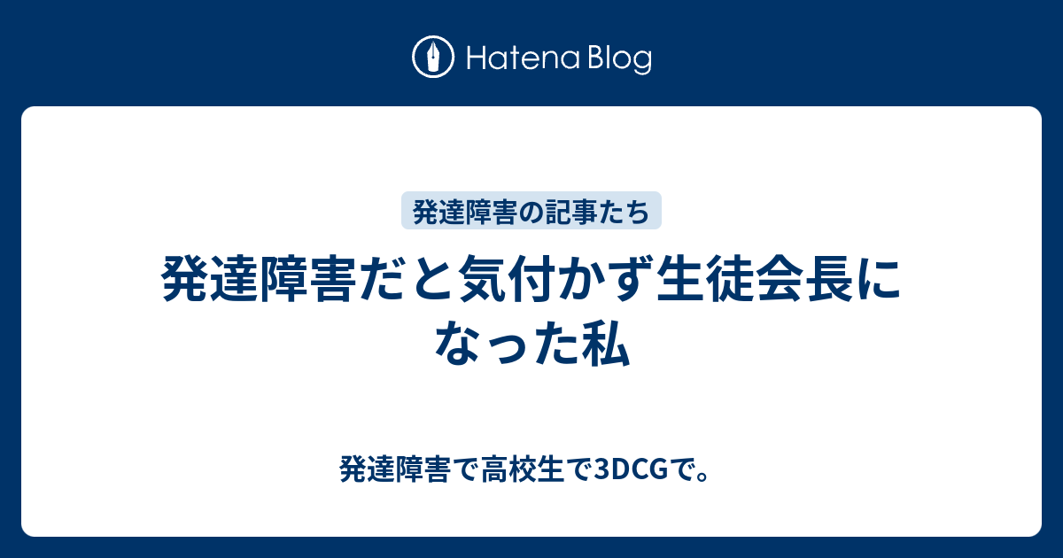 発達障害だと気付かず生徒会長になった私 発達障害で高校生で3dcgで