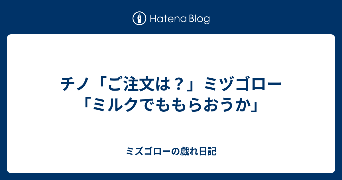 チノ ご注文は ミヅゴロー ミルクでももらおうか ミズゴローの戯れ日記