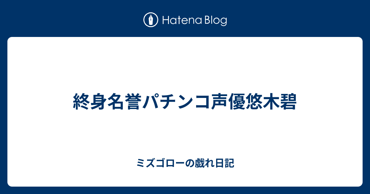 終身名誉パチンコ声優悠木碧 ミズゴローの戯れ日記