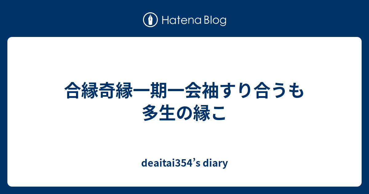 合縁奇縁一期一会 袖すり合うも他生の縁