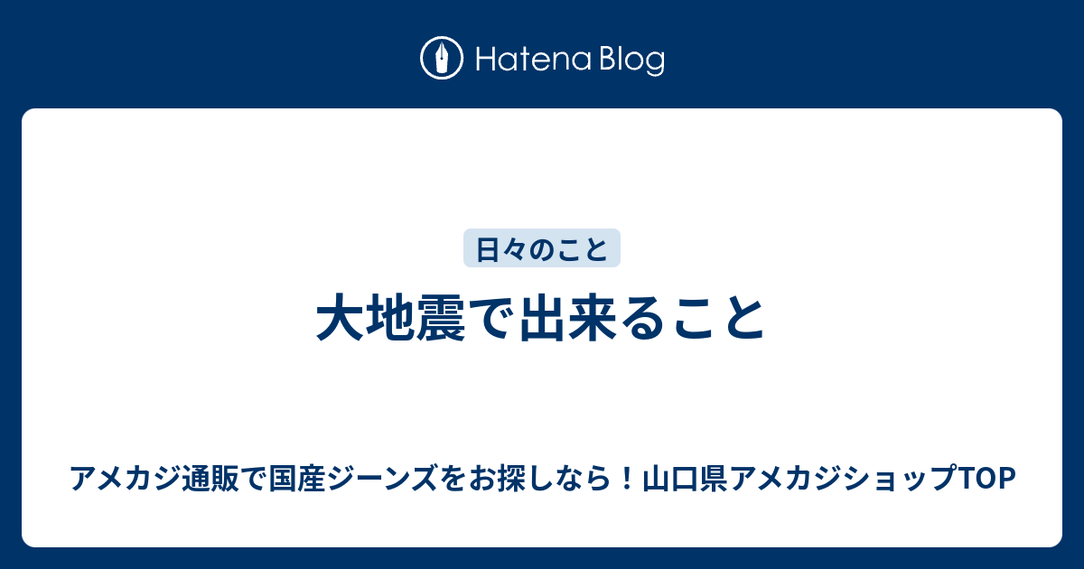 大地震で出来ること アメカジ通販で国産ジーンズをお探しなら 山口県アメカジショップtop