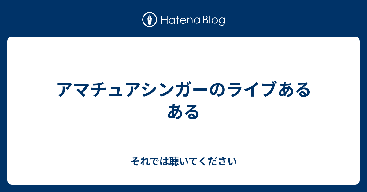 アマチュアシンガーのライブあるある それでは聴いてください