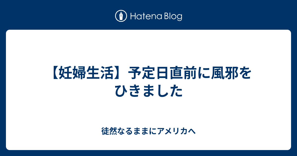 妊婦生活 予定日直前に風邪をひきました 徒然なるままにアメリカへ