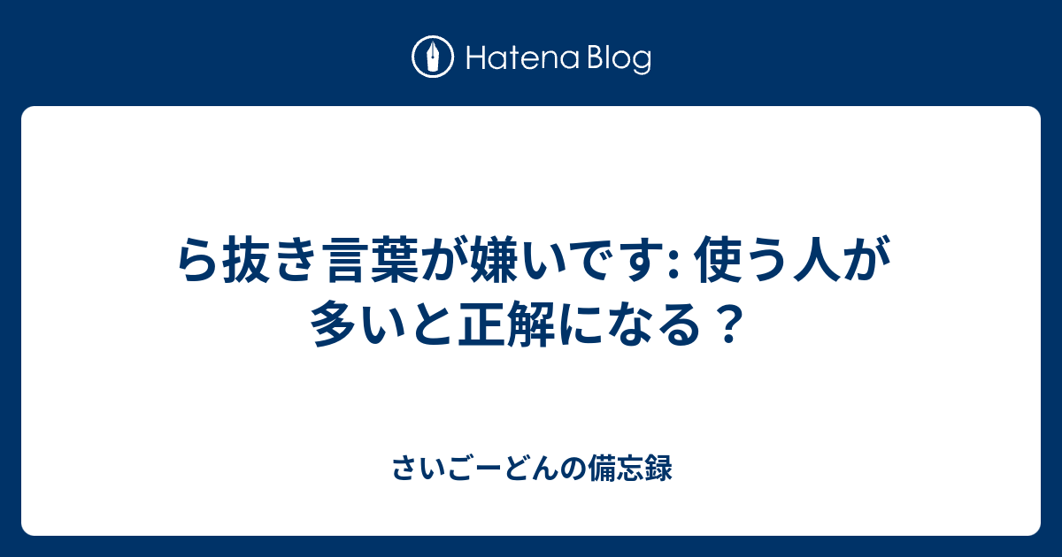 ら抜き言葉が嫌いです 使う人が多いと正解になる さいごーどんの備忘録