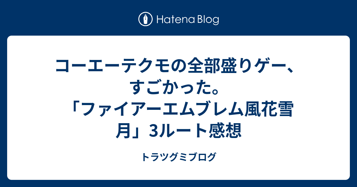 コーエーテクモの全部盛りゲー すごかった ファイアーエムブレム風花雪月 3ルート感想 トラツグミブログ