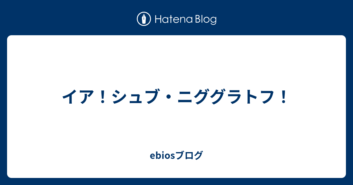 イア シュブ ニググラトフ Ebiosブログ