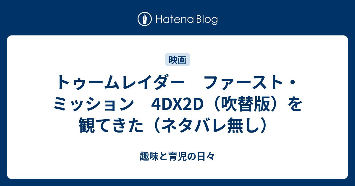 トゥームレイダー ファースト ミッション 4dx2d 吹替版 を観てきた ネタバレ無し 趣味と育児の日々