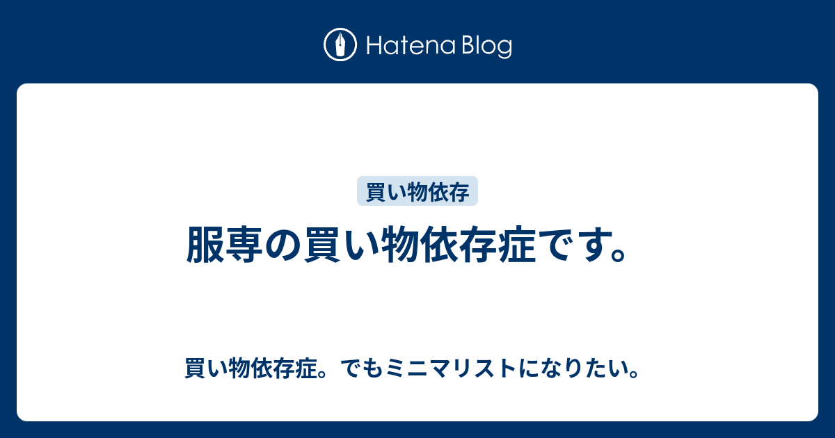 服専の買い物依存症です 買い物依存症 でもミニマリストになりたい