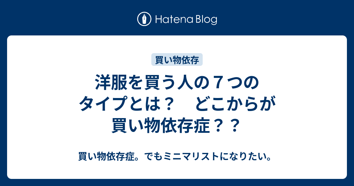 洋服を買う人の７つのタイプとは どこからが買い物依存症 買い物依存症 でもミニマリストになりたい