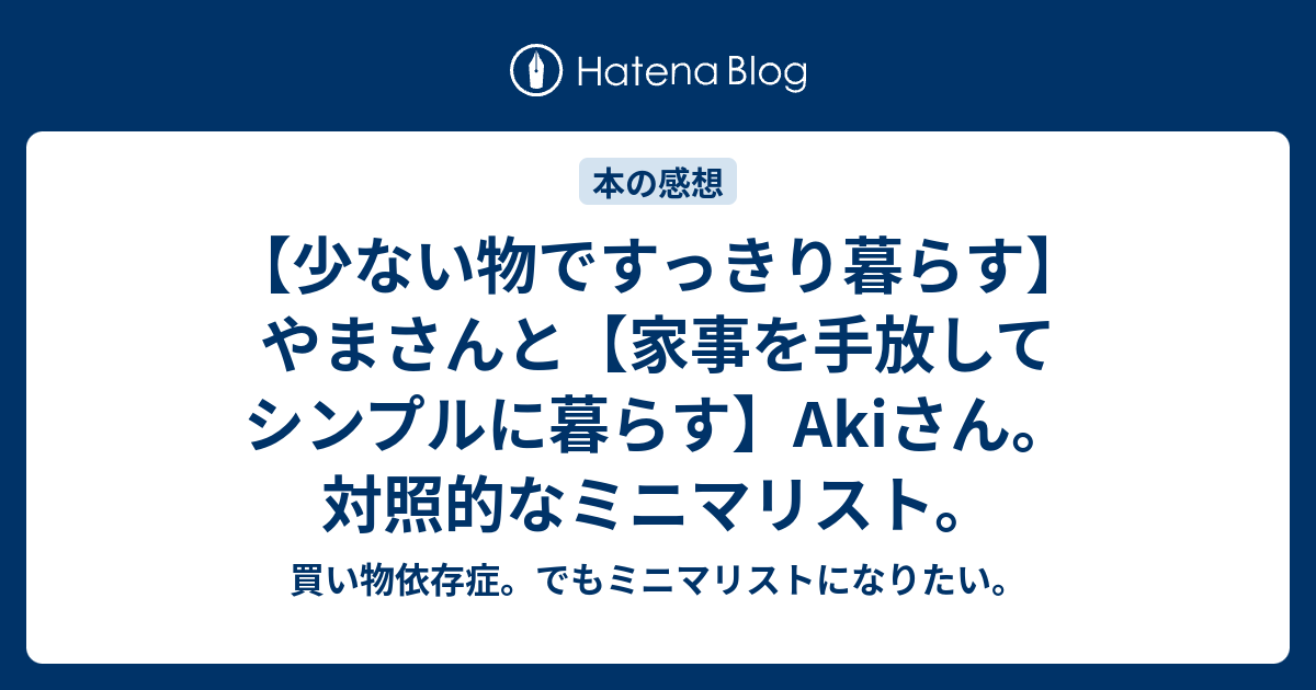 少ない物ですっきり暮らす やまさんと 家事を手放してシンプルに暮らす Akiさん 対照的なミニマリスト 買い物依存症 でもミニマリストになりたい