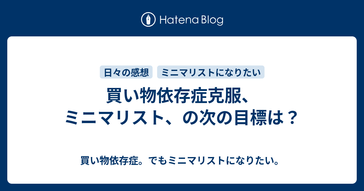 買い物依存症克服 ミニマリスト の次の目標は 買い物依存症 でもミニマリストになりたい