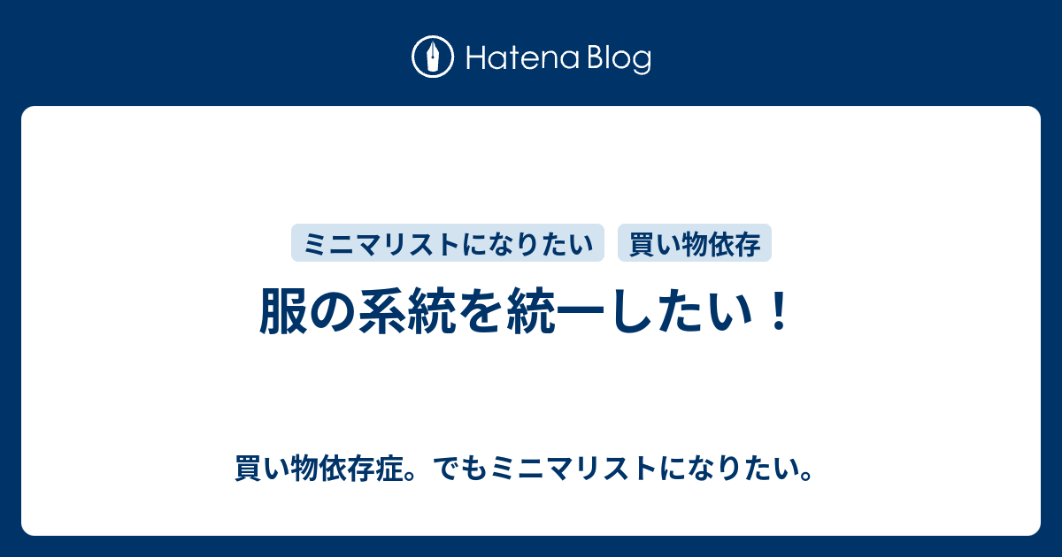 服の系統を統一したい 買い物依存症 でもミニマリストになりたい