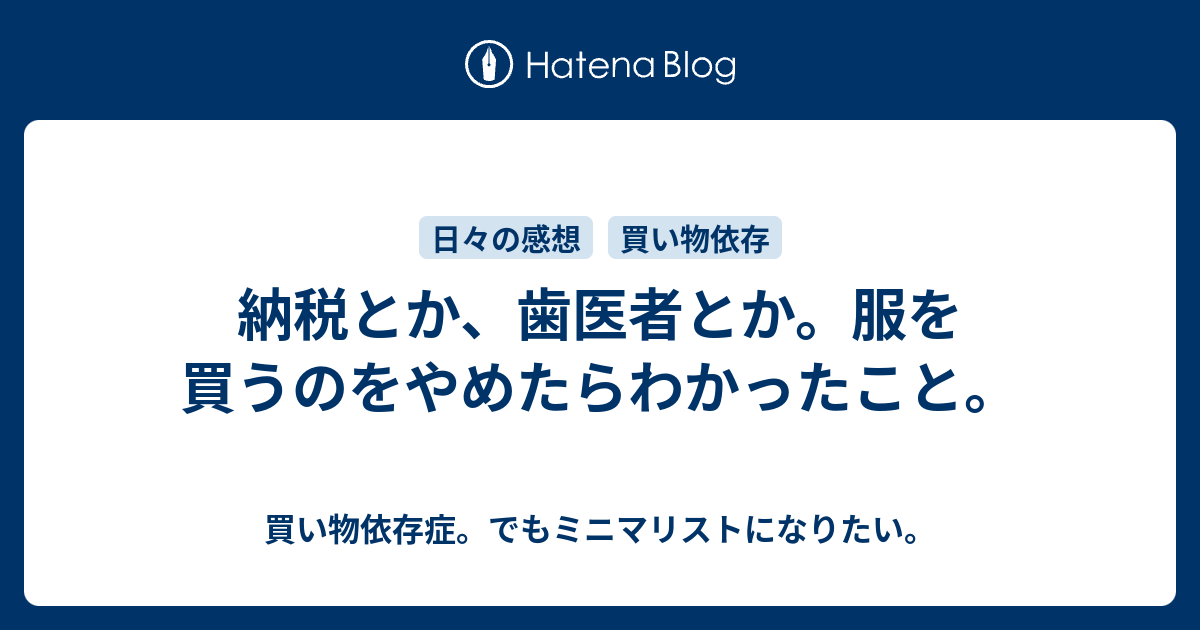 納税とか 歯医者とか 服を買うのをやめたらわかったこと 買い物依存症 でもミニマリストになりたい