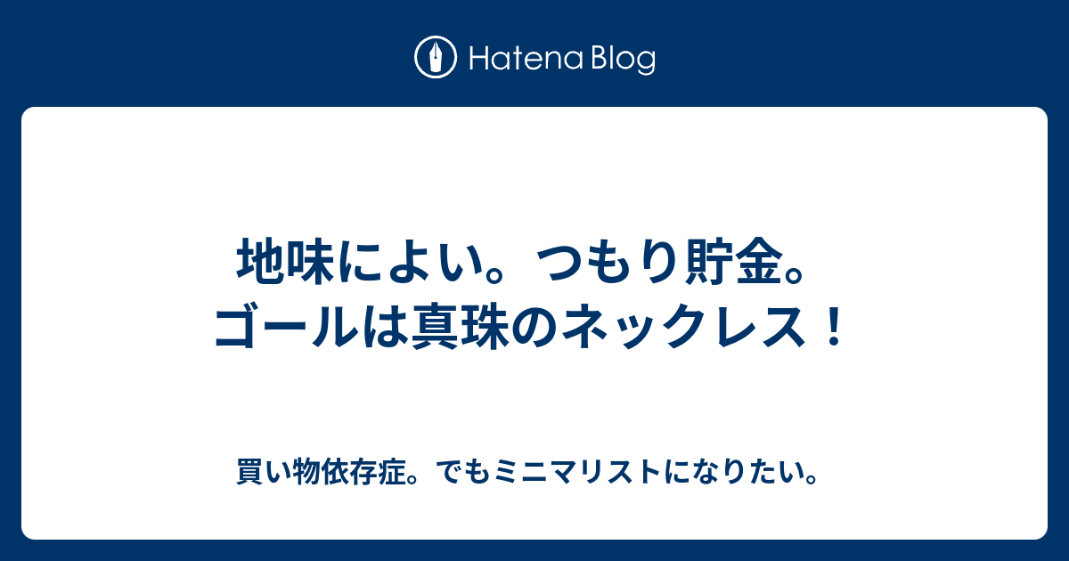 地味によい つもり貯金 ゴールは真珠のネックレス 買い物依存症 でもミニマリストになりたい