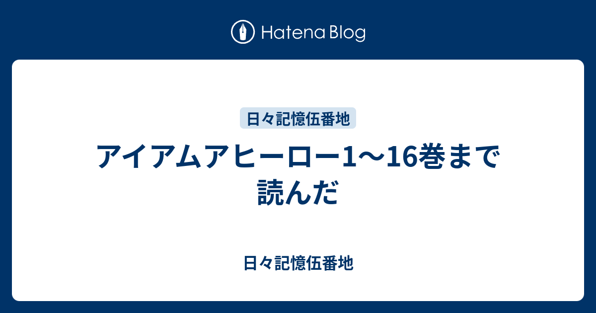 アイアムアヒーロー1 16巻まで読んだ 日々記憶伍番地