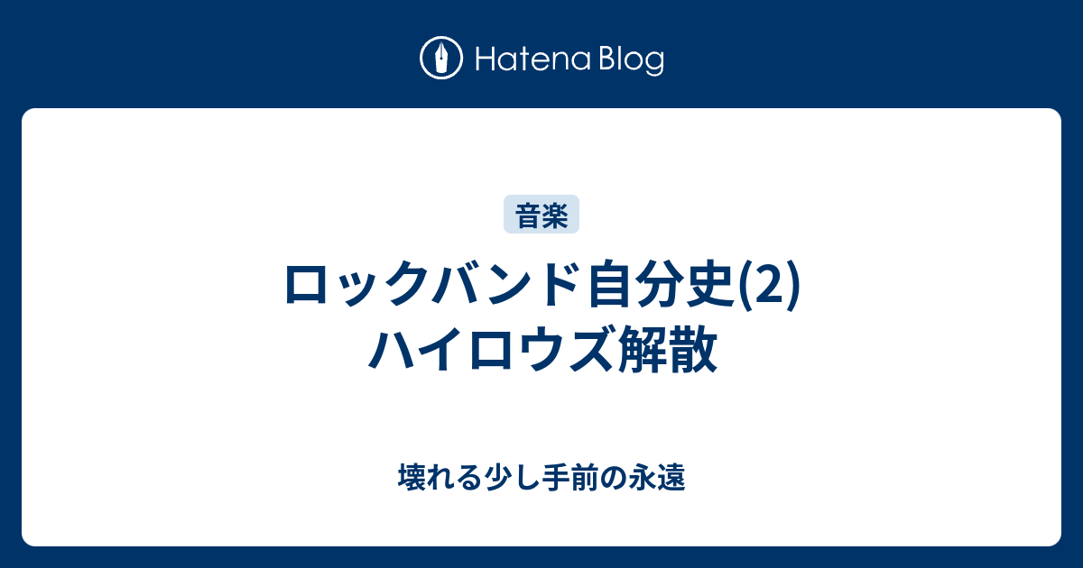 ロックバンド自分史 2 ハイロウズ解散 壊れる少し手前の永遠